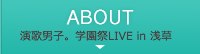 ABOUT 演歌男子。学園祭LIVE in 浅草
