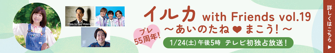 プレ55周年！ イルカ with Friends vol.19 ～あいのたね♡まこう！～