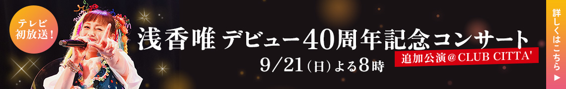 浅香唯デビュー40周年記念コンサート 追加公演@CLUB CITTA'