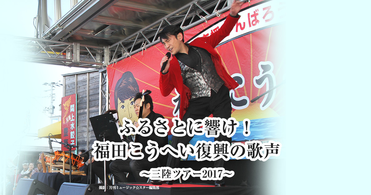 ふるさとに響け!福田こうへい復興の歌声 ～三陸ツアー2017 ...