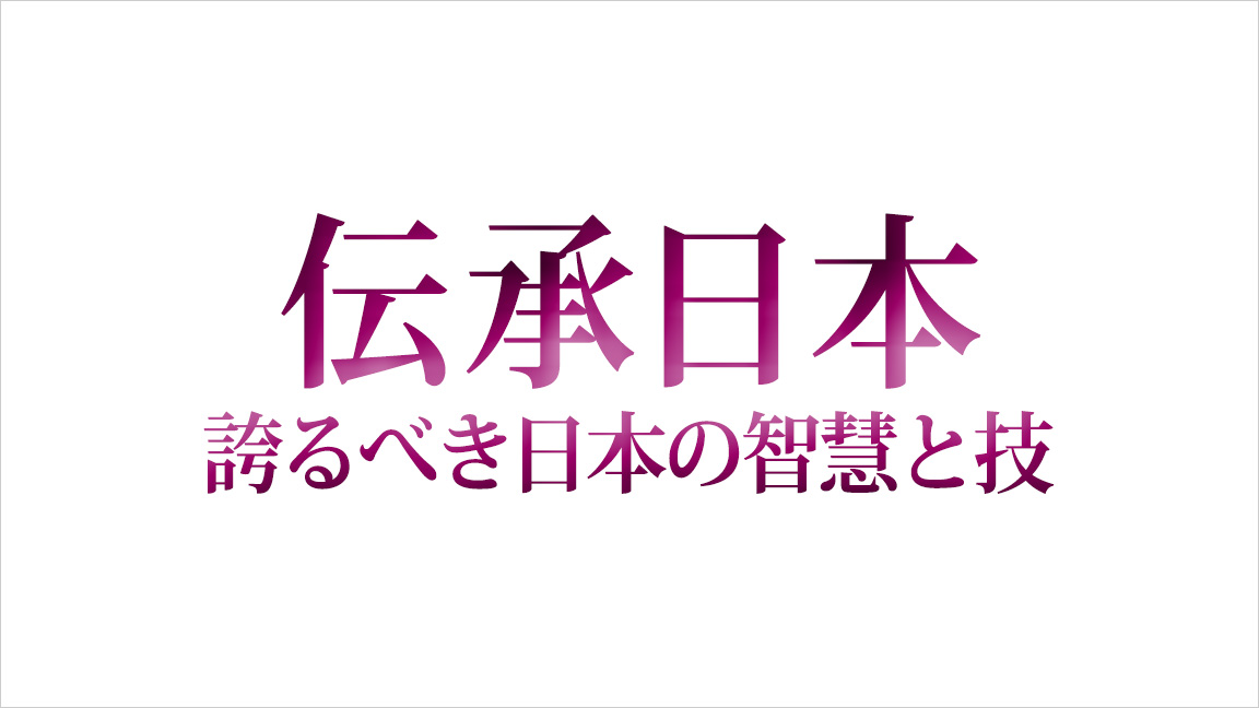伝承日本~誇るべき日本の智慧と技~ | 歌謡ポップスチャンネル