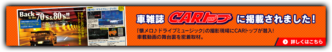 車雑誌CARトップに掲載されました！ 「懐メロ♪ドライブミュージック」の撮影現場にCARトップが潜入！車載動画の舞台裏を密着取材。 詳しくはこちら