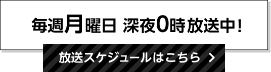 毎週月曜日 深夜0時放送中！放送スケジュールはこちら