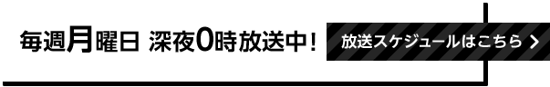 毎週月曜日 深夜0時放送中！