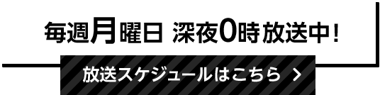 毎週月曜日 深夜0時放送中！