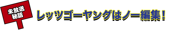 レッツゴーヤングはノー編集！