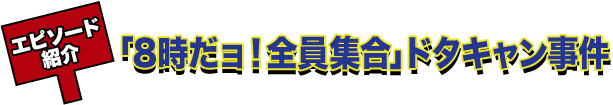 エピソード紹介 「8時だョ！全員集合」ドタキャン事件