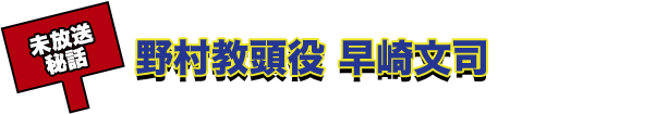 未放送秘話 野村教頭役 早崎文司