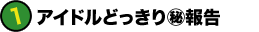 1.アイドルどっきり?報告