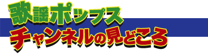 歌謡ポップスチャンネルの見どころ