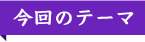 今回のテーマ