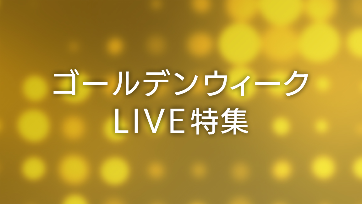 ゴールデンウィークLIVE特集