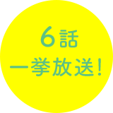 6話 一挙放送!