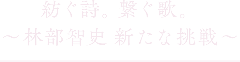 紡ぐ詩 繋ぐ歌 林部智史 新たな挑戦 歌謡ポップスチャンネル 紡ぐ詩 繋ぐ歌 林部智史 新たな挑戦 歌謡ポップスチャンネル