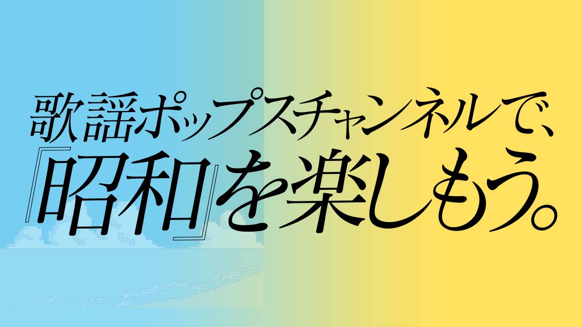 歌謡ポップスチャンネルで、『昭和』を楽しもう。